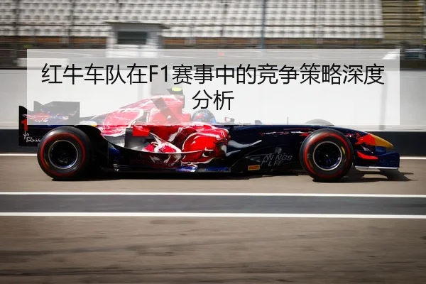 红牛车队在F1赛事中的竞争策略深度分析