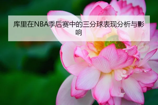 库里在NBA季后赛中的三分球表现分析与影响 - 6686.com
