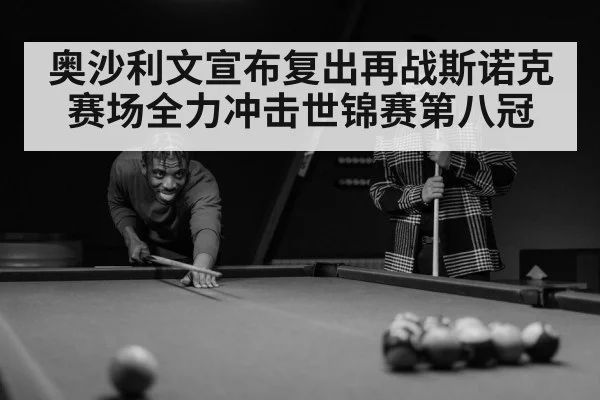 奥沙利文宣布复出再战斯诺克赛场全力冲击世锦赛第八冠（6686.com）