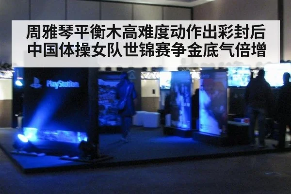 周雅琴平衡木高难度动作出彩封后 中国体操女队世锦赛争金底气倍增